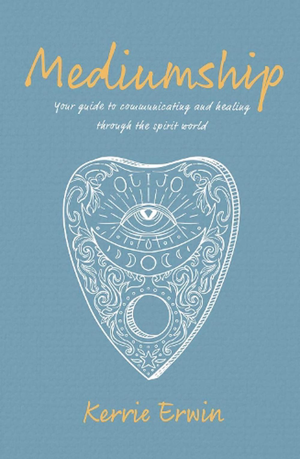 Mediumship - Your Guide To Communicating And Healing Through The Spirit World